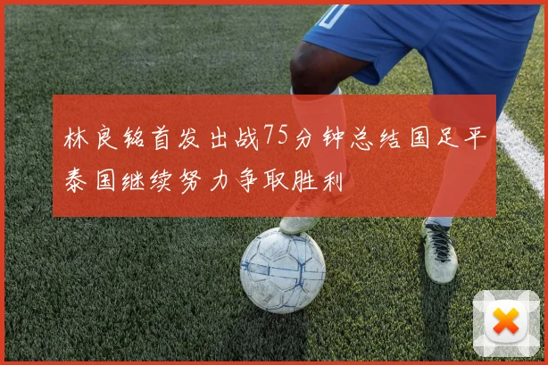 林良铭首发出战75分钟总结国足平泰国继续努力争取胜利