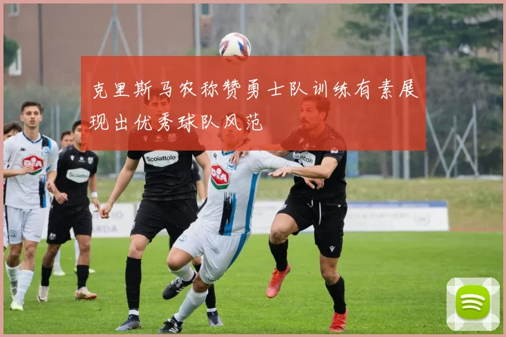 克里斯马农称赞勇士队训练有素展现出优秀球队风范