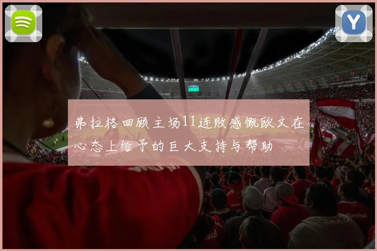 弗拉格回顾主场11连败感慨欧文在心态上给予的巨大支持与帮助
