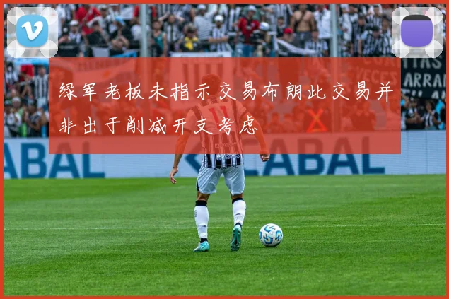 绿军老板未指示交易布朗此交易并非出于削减开支考虑