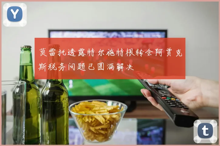 莫雷托透露特尔施特根转会阿贾克斯税务问题已圆满解决