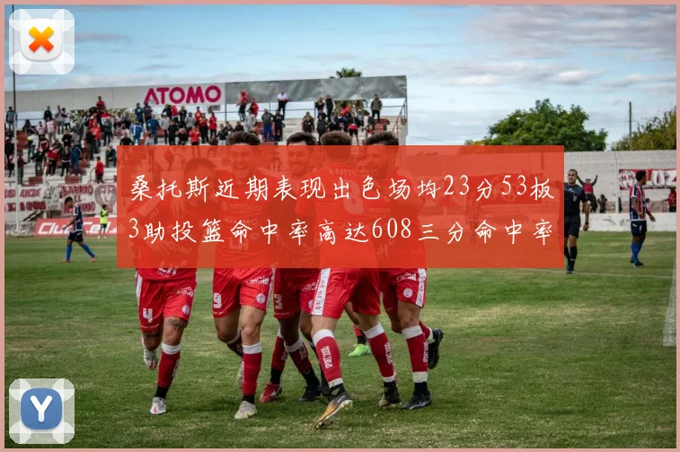 桑托斯近期表现出色场均23分53板3助投篮命中率高达608三分命中率接近50