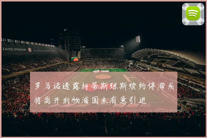 罗马诺透露柯蒂斯琼斯续约停滞或将离开利物浦国米有意引进