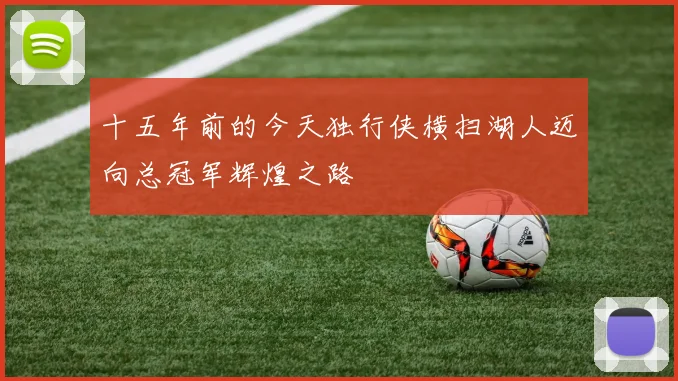 十五年前的今天独行侠横扫湖人迈向总冠军辉煌之路