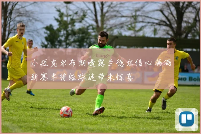 小迈克尔布朗透露兰德尔信心满满新赛季将给球迷带来惊喜