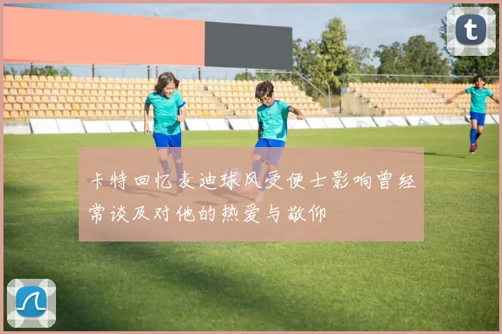 卡特回忆麦迪球风受便士影响曾经常谈及对他的热爱与敬仰