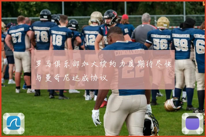 罗马俱乐部加大续约力度期待尽快与曼奇尼达成协议