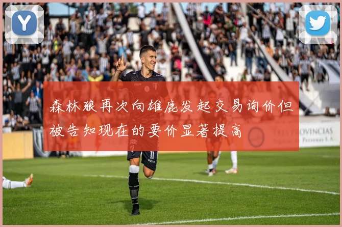 森林狼再次向雄鹿发起交易询价但被告知现在的要价显著提高
