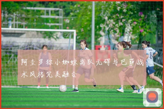 阿圭罗称小蜘蛛离队无碍与巴萨战术风格完美融合