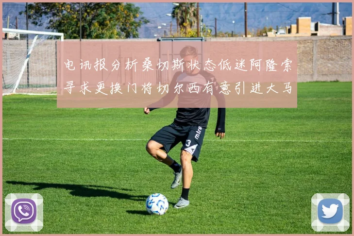 电讯报分析桑切斯状态低迷阿隆索寻求更换门将切尔西有意引进大马丁