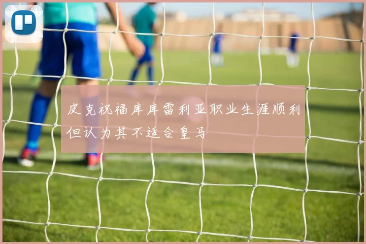 皮克祝福库库雷利亚职业生涯顺利但认为其不适合皇马