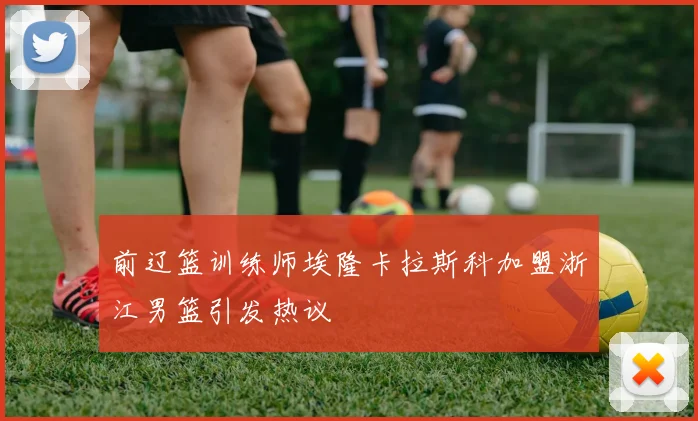前辽篮训练师埃隆卡拉斯科加盟浙江男篮引发热议