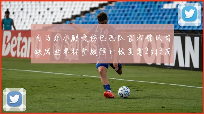 内马尔小腿受伤巴西队官方确认将缺席世界杯首战预计恢复需2到3周