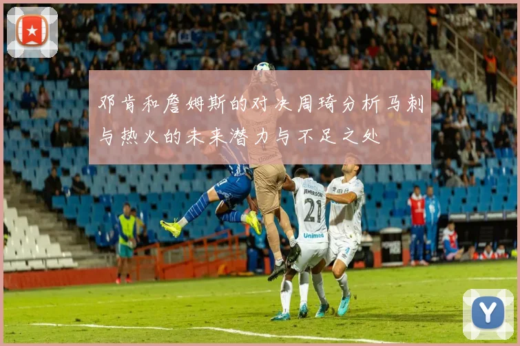邓肯和詹姆斯的对决周琦分析马刺与热火的未来潜力与不足之处