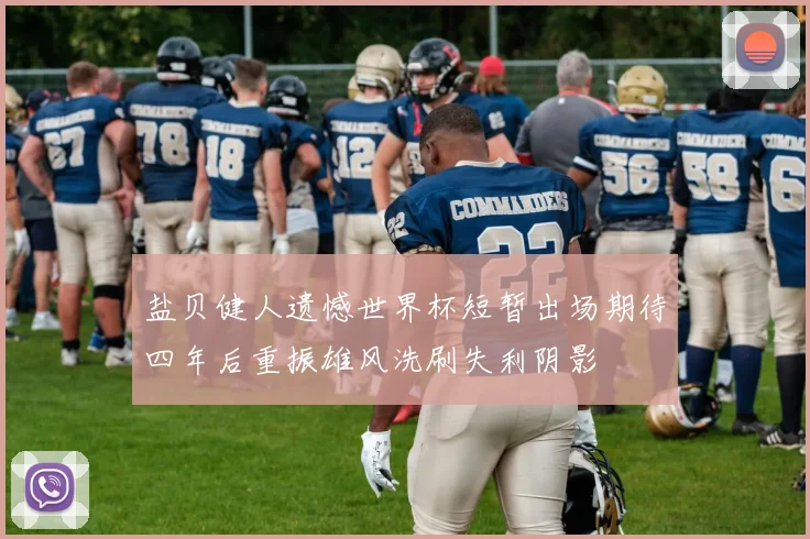 盐贝健人遗憾世界杯短暂出场期待四年后重振雄风洗刷失利阴影