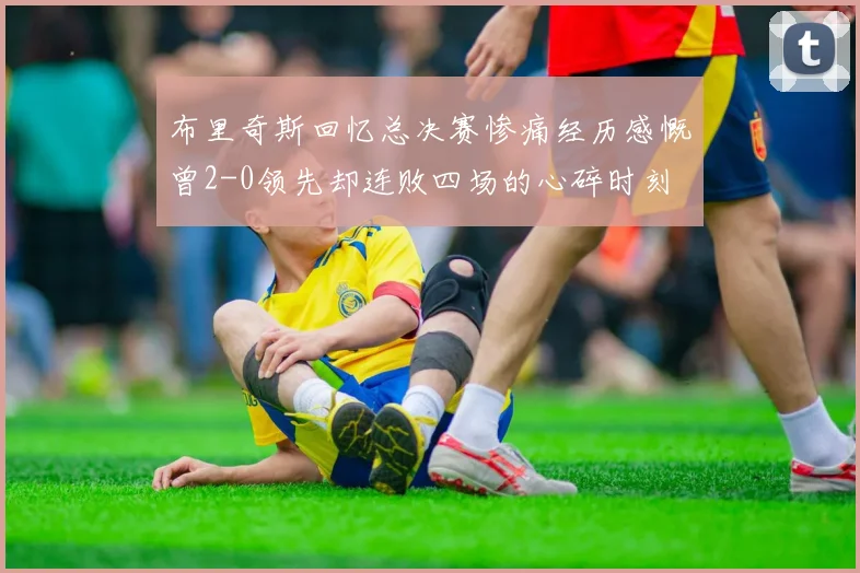 布里奇斯回忆总决赛惨痛经历感慨曾2-0领先却连败四场的心碎时刻